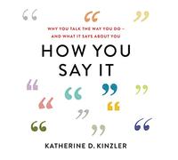 How You Say It: Why You Talk the Way You Do--And What It Says About You