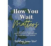 How You Wait Matters: A Resource Guide for Faith, Patience, and Prayer in Your Waiting Season