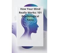 How Your Mind Really Works: 101 Psychological Facts