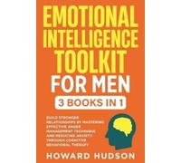 Emotional Intelligence Toolkit For Men: 3 in 1 - Build Stronger Relationships by Mastering Effective Anger Management Techniques and Reducing Anxiety through Cognitive Behavioral Therapy: 9