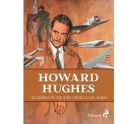 Howard Hughes. L'incredibile vita dell'uomo più ricco del mondo
