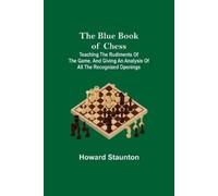 Howard Staunton The Blue Book of Chess; Teaching the Rudiments of th (Tascabile)