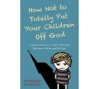 Howard Worsley How Not to Totally Put Your Children Off God (Tascabile)