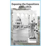 Howdie Mickoski Exposing the Expositions 1851-1915- Revised 2021 (Tascabile)
