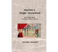 Howdie Mickoski Hockey's Origin Unmasked (Tascabile)