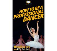 Howexpert Elly Sarfert How To Be a Professional Dancer (Copertina rigida)