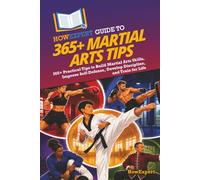 HowExpert Guide to 365+ Martial Arts Tips: 365+ Practical Tips to Build Martial Arts Skills, Improve Self-Defense, Develop Discipline, and Train for Life