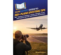 HowExpert Guide to 365+ Plane Spotting Tips: 365+ Lessons to Prepare, Locate, Identify, Track, and Capture Aircraft and Aviation Phenomena