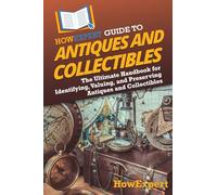 HowExpert Guide to Antiques and Collectibles: The Ultimate Handbook for Identifying, Valuing, and Preserving Antiques and Collectibles