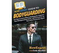 HowExpert Guide to Bodyguarding: 101 Tips to Learn How to Bodyguard, Improve, and Succeed as an Executive Protection Agent