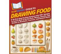 HowExpert Guide to Drawing Food: A 30-Day Step-by-Step System with 200+ Images to Learn How to Draw Food, Meals, Snacks, and Drinks in Realistic, Cartoon, and Kawaii Styles