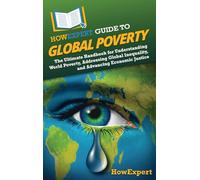 HowExpert Guide to Global Poverty: The Ultimate Handbook for Understanding World Poverty, Addressing Global Inequality, and Advancing Economic Justice