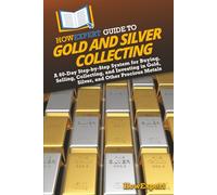 HowExpert Guide to Gold and Silver Collecting: A 60-Day Step-by-Step System for Buying, Selling, Collecting, and Investing in Gold, Silver, and Other Precious Metals
