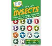 HowExpert Guide to Insects: 101 Most Interesting and Fascinating Insects in the World from A to Z