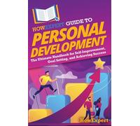 HowExpert Guide to Personal Development: The Ultimate Handbook for Self-Improvement, Goal Setting, and Achieving Success