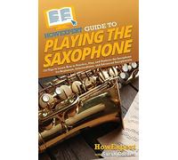 HowExpert Guide to Playing the Saxophone: 101 Tips to Learn How to Practice, Play, and Perform the Saxophone for Beginners, Intermediates, and Advanced Saxophonists