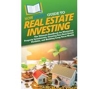 HowExpert Guide to Real Estate Investing: The Ultimate Handbook for Mastering Property Investments, Growing Your Real Estate Portfolio, and Building Long-Term Wealth