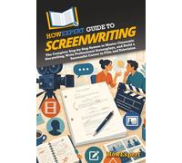 HowExpert Guide to Screenwriting: The Complete Step-by-Step System to Master Cinematic Storytelling, Write Professional Screenplays, and Build a Successful Career in Film and Television