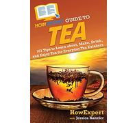 HowExpert Guide to Tea: 101 Tips to Learn about, Make, Drink, and Enjoy Tea for Everyday Tea Drinkers