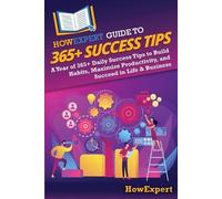 HowExpert Guide to 365+ Success Tips: A Year of 365+ Daily Success Tips to Build Habits, Maximize Productivity, and Succeed in Life & Business