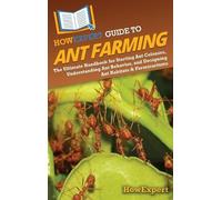 HowExpert Guide to Ant Farming: The Ultimate Handbook for Starting Ant Colonies, Understanding Ant Behavior, and Designing Ant Habitats & Formicariums