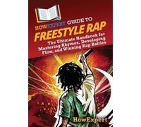 HowExpert Guide to Freestyle Rap: The Ultimate Handbook for Mastering Rhymes, Developing Flow, and Winning Rap Battles
