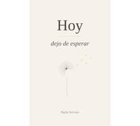 Hoy Dejo de Esperar: 100 Verdades para Soltar a Quien te Hizo Daño, Dejar de Esperar una Disculpa que No Llega y Volver a Ti Después de Haber Dado Demasiado