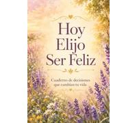 Hoy Elijo Ser Feliz: Cuaderno de decisiones que cambian tu vida