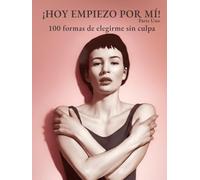 ¡HOY EMPIEZO POR MÍ! - Vol. 1: 100 formas de elegirme sin culpa