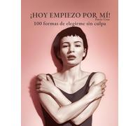 ¡HOY EMPIEZO POR MÍ! - Vol. 1: 100 formas de elegirme sin culpa
