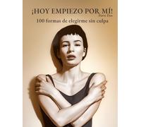 ¡HOY EMPIEZO POR MÍ! - Vol. 2: 100 formas de elegirme sin culpa
