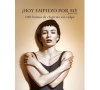 ¡HOY EMPIEZO POR MÍ! - Vol. 2: 100 formas de elegirme sin culpa