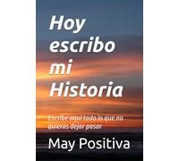 Hoy escribo mi Historia: Escribe aquí todo lo que no quieras dejar pasar