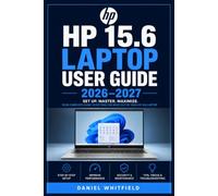 HP 15.6 LAPTOP USER GUIDE 2026-2027: The Complete Beginner-Friendly Reference for Setup, Features, Maintenance, Troubleshooting and Everyday Computing