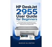HP DeskJet 2955 USER GUIDE FOR BEGINNERS: The Complete Step-by-Step Manual for Setup, Wi-Fi, Printing, Scanning, Copying, Ink Replacement, Maintenance, and Troubleshooting