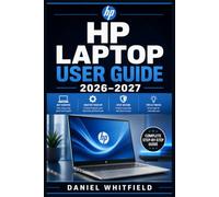 HP LAPTOP USER GUIDE 2026-2027: Every Feature, Setting, and Solution You Need to Get the Most Out of Your HP Laptop - For Beginners, Students, Seniors, and Business Users