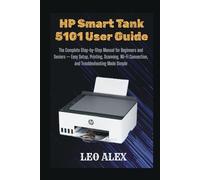 HP Smart Tank 5101 User Guide: The Complete Step-by-Step Manual for Beginners and Seniors - Easy Setup, Printing, Scanning, Wi-Fi Connection, and Troubleshooting Made Simple