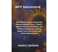 HPV Uncovered: The Ultimate Guide to Conquering Human Papilloma Virus - Science-Backed Prevention, Treatment, and Wellness Strategies for Lifelong Health, Cancer Prevention, and Global Empowerment