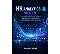 HR ANALYTICS WITH R: REDUCE EMPLOYEE ATTRITION, FORECAST WORKFORCE NEEDS, AND BUILD DATA-DRIVEN DECISIONS THAT ACTUALLY WORK