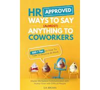 HR Approved Ways To Say (Almost) Anything To Coworkers: 500+ Tips On How to Talk to Anyone at Work, Master Workplace Communication With Humor Even With Difficult People