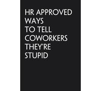 HR Approved Ways to Tell Coworkers They're Stupid: Funny Office Notebook with Quote for Colleagues, Coworkers, New Employees, Boss, School and Friends ( size 6 x 9 inch - 100 pages)