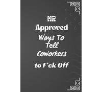 HR-Approved Ways to Tell Coworkers to F*ck Off: Notebook with Funny Quote On Cover for Friends, Teammates, Office, Boss, Employees, Staff (size 6x9 in,100 Pages)