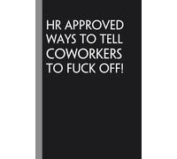HR Approved Ways To Tell Coworkers To Fuck Off: Notebook with Funny Quote On Cover for Friends, Teammates, Office, Boss, Employees, Staff (size 6x9 in,100 Pages)