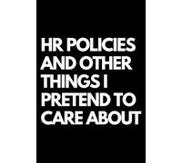 HR Policies and Other Things I Pretend to Care About: A Funny Gift Notebook for Co-workers, Friends, Bosses, and Family - Perfect Gag Journal for Work, Secret Santa, or White Elephant Gifts Exchange!