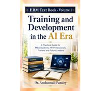 HRM Text Book - Volume 1: Training and Development in the AI Era: Training and Development in the AI Era : A Practical Guide for MBA Students, HR Professionals, Trainers and Future Leaders