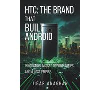 HTC: The Brand That Built Android: Innovation, Missed Opportunities, and a Lost Empire