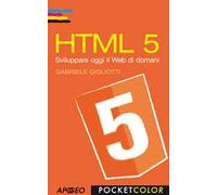 HTML 5. Sviluppare oggi il web di domani