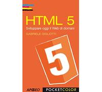 HTML 5. Sviluppare oggi il web di domani