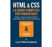 HTML & CSS: La Guida Completa per Principianti: Impara a creare siti web moderni passo dopo passo, anche se parti da zero