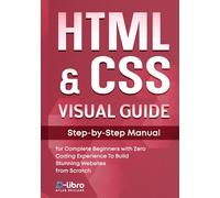 HTML & CSS Visual Guide: Step By Step Manual for Complete Beginners with Zero Coding Experience to Build Stunning Websites from Scratch